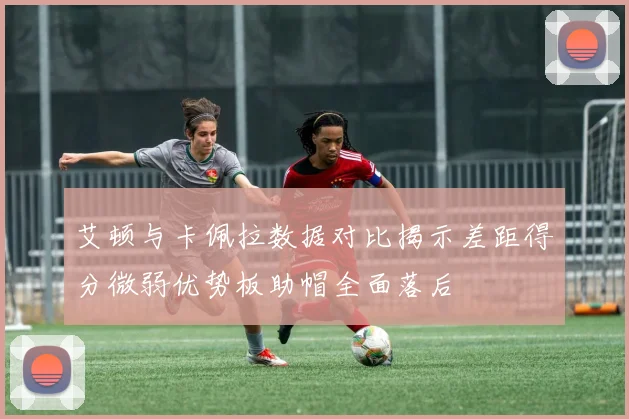 艾顿与卡佩拉数据对比揭示差距得分微弱优势板助帽全面落后