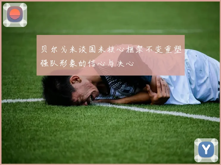 贝尔戈米谈国米核心框架不变重塑强队形象的信心与决心