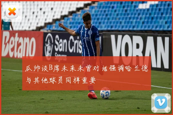 瓜帅谈B席未来未曾对话强调哈兰德与其他球员同样重要