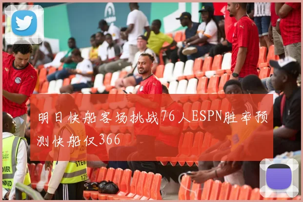 明日快船客场挑战76人ESPN胜率预测快船仅366