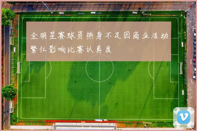 全明星赛球员热身不足因商业活动繁忙影响比赛认真度