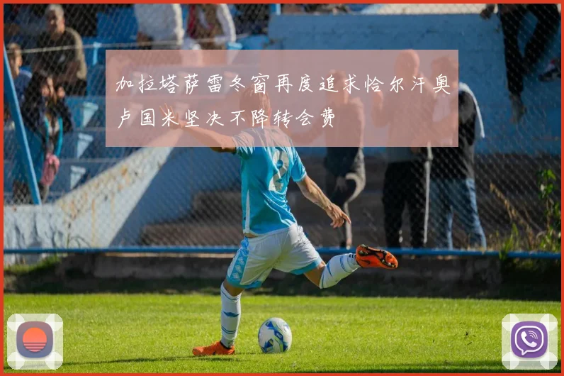 加拉塔萨雷冬窗再度追求恰尔汗奥卢国米坚决不降转会费