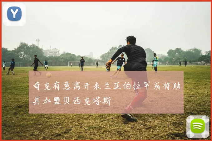 奇克有意离开米兰亚伯拉罕或将助其加盟贝西克塔斯
