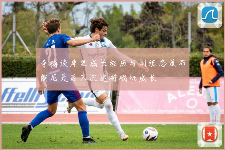 夸梅谈库里成长经历与训练态度布朗尼是否只沉迷游戏机成长