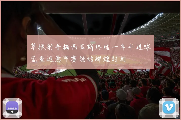 草根射手梅西亚斯终结一年半进球荒重返意甲赛场的辉煌时刻