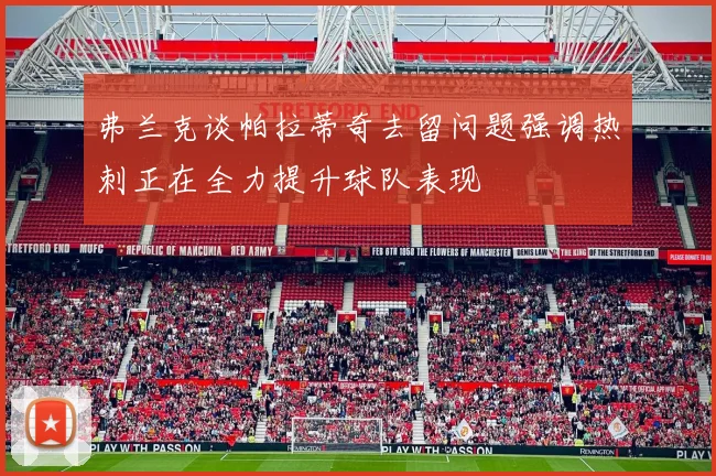 弗兰克谈帕拉蒂奇去留问题强调热刺正在全力提升球队表现