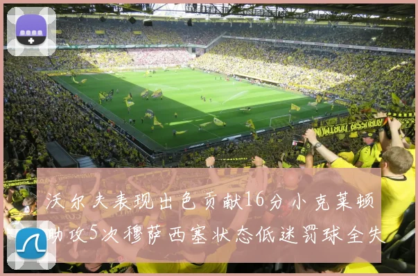 沃尔夫表现出色贡献16分小克莱顿助攻5次穆萨西塞状态低迷罚球全失