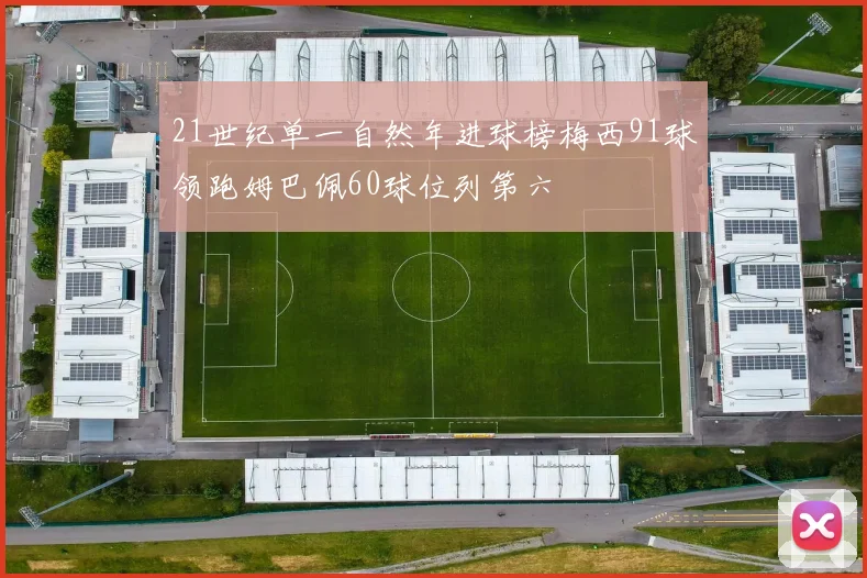 21世纪单一自然年进球榜梅西91球领跑姆巴佩60球位列第六