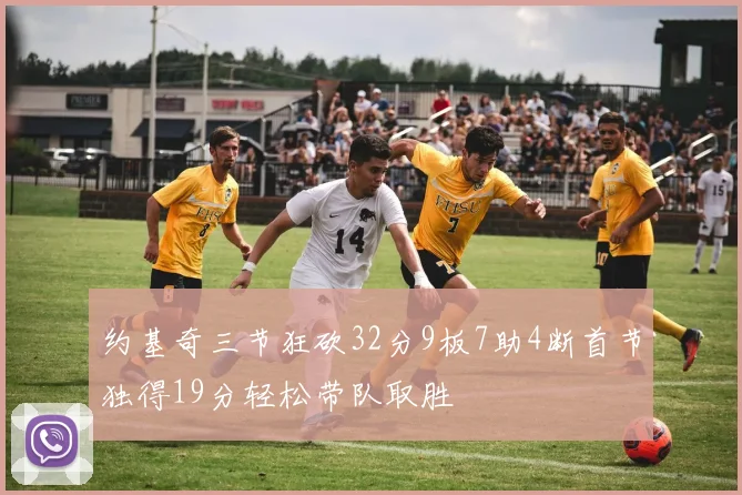 约基奇三节狂砍32分9板7助4断首节独得19分轻松带队取胜