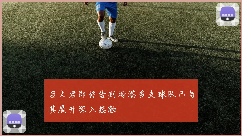 吕文君即将告别海港多支球队已与其展开深入接触