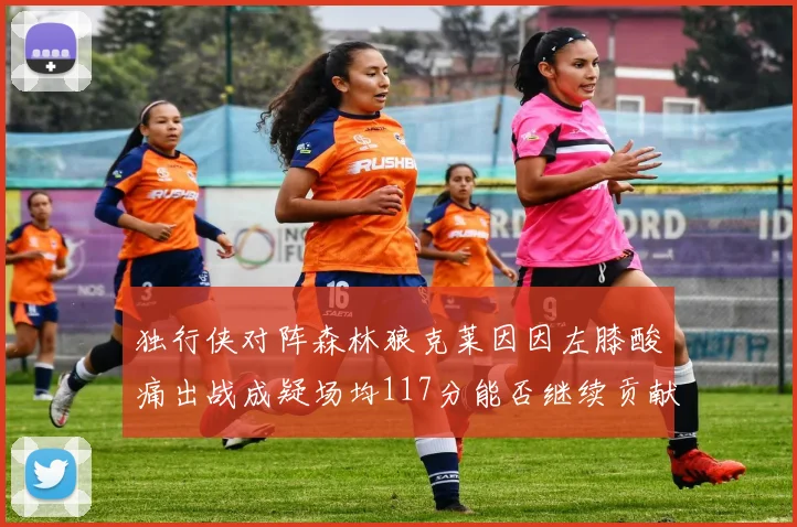 独行侠对阵森林狼克莱因因左膝酸痛出战成疑场均117分能否继续贡献