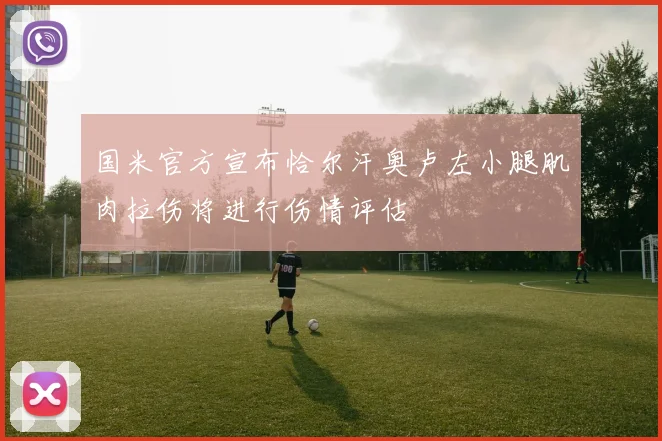 国米官方宣布恰尔汗奥卢左小腿肌肉拉伤将进行伤情评估
