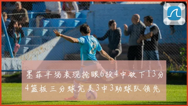 墨菲半场表现抢眼6投4中砍下13分4篮板三分球完美3中3助球队领先