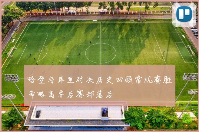 哈登与库里对决历史回顾常规赛胜率略高季后赛却落后