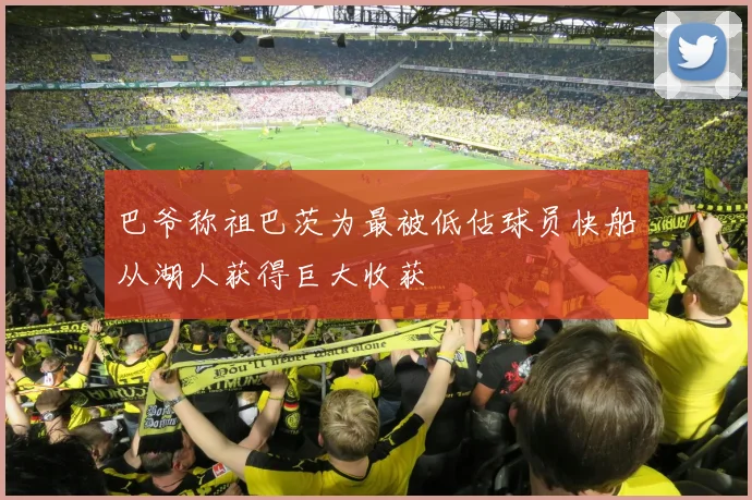 巴爷称祖巴茨为最被低估球员快船从湖人获得巨大收获