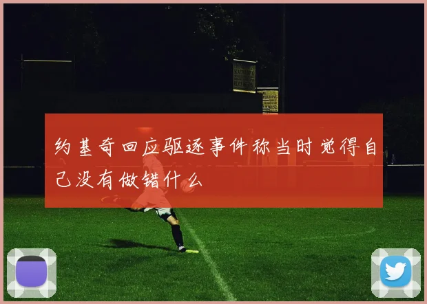 约基奇回应驱逐事件称当时觉得自己没有做错什么
