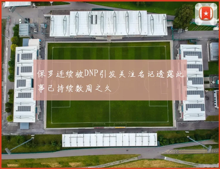 保罗连续被DNP引发关注名记透露此事已持续数周之久