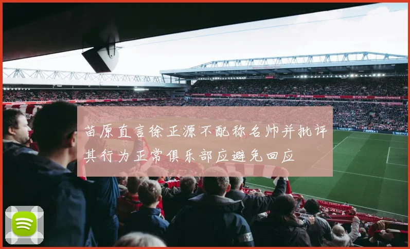 苗原直言徐正源不配称名帅并批评其行为正常俱乐部应避免回应